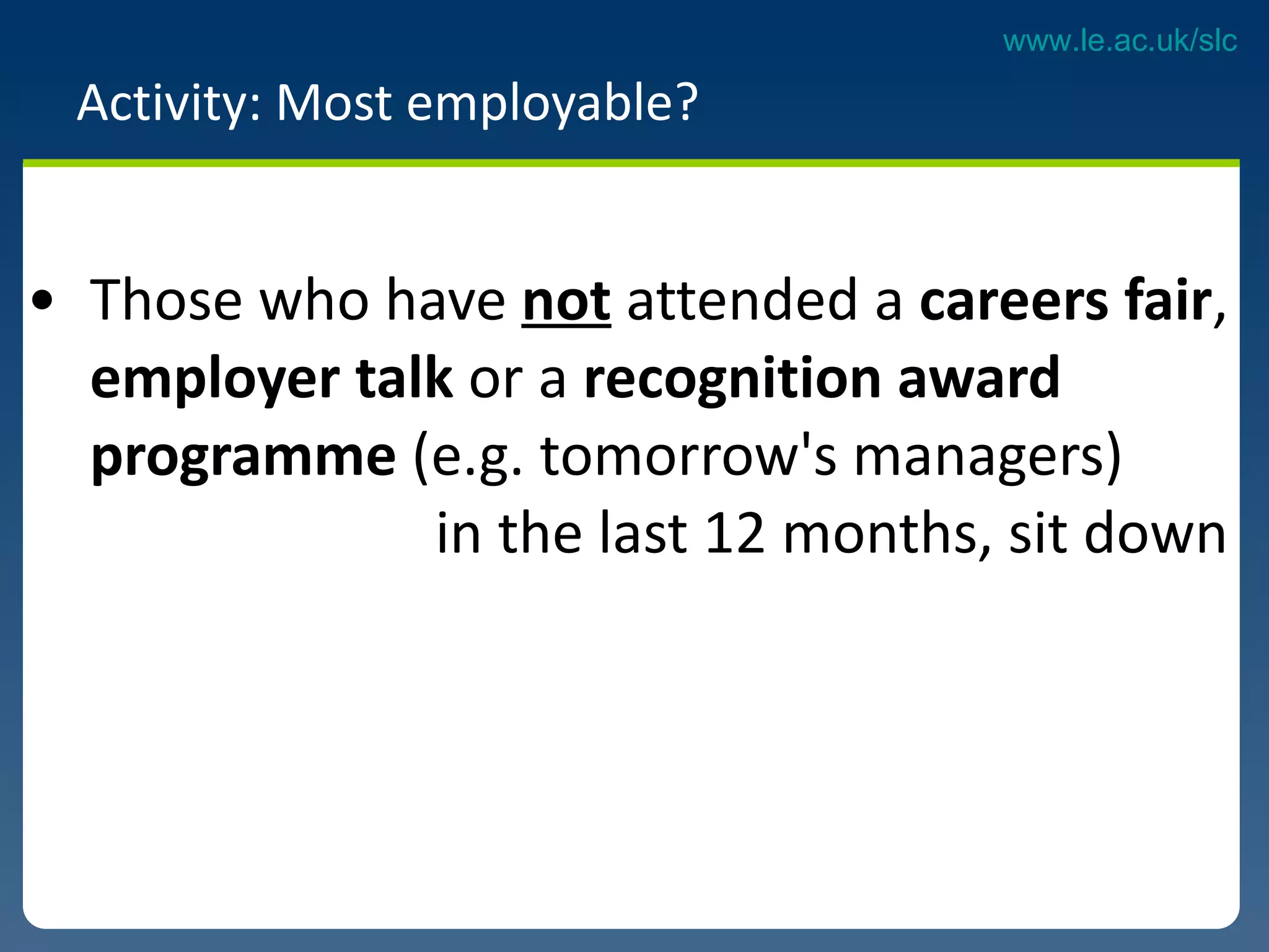 Activity: Most employable?  Those who have  not  attended a  careers fair ,  employer talk  or a  recognition award programme  (e.g. tomorrow's managers)  in the last 12 months, sit down 