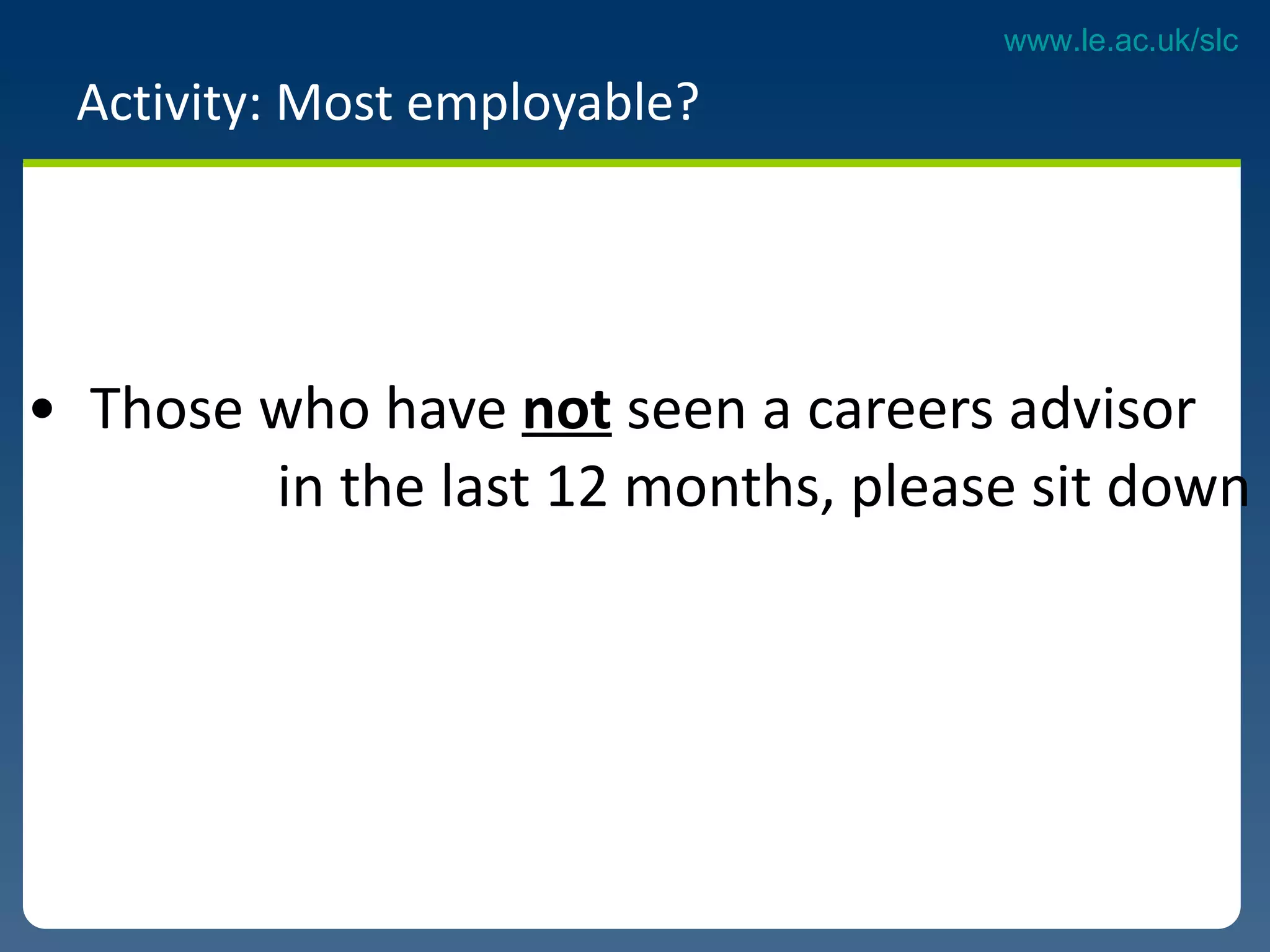 Activity: Most employable?  Those who have  not  seen a careers advisor  in the last 12 months, please sit down 