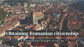 A presentation brought to you by
RoLegal.com
Obtaining Romanian citizenship
 