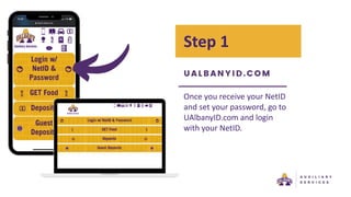 Step 1
Once you receive your NetID
and set your password, go to
UAlbanyID.com and login
with your NetID.
 