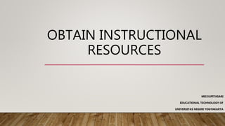 OBTAIN INSTRUCTIONAL
RESOURCES
MEI SUPITASARI
EDUCATIONAL TECHNOLOGY OF
UNIVERSITAS NEGERI YOGYAKARTA
 