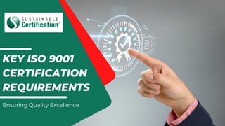 KEY ISO 9001
CERTIFICATION
REQUIREMENTS
Ensuring Quality Excellence
 