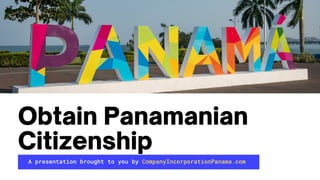 A presentation brought to you by CompanyIncorporationPanama.com
Obtain Panamanian
Citizenship
 