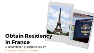 Obtain Residency
in France
A presentation brought to you by
France-Immigration.Lawyer
 