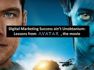 Digital Marketing Success ain’t Unobtanium:
   Lessons from                , the movie
 