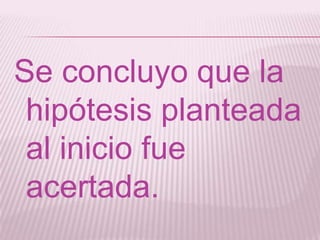 Se concluyo que la
hipótesis planteada
al inicio fue
acertada.
 