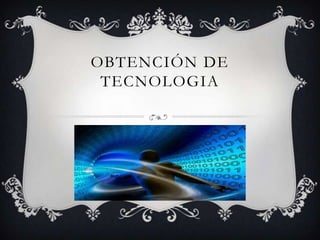 OBTENCIÓN DE
 TECNOLOGIA
 