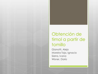 Obtención de timol a partir de tomillo Gianotti, Alejo Moreira Toja, Ignacio Sierra, Ivana Wisner, Darío 