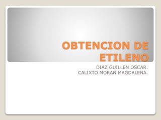 OBTENCION DE
ETILENO
DIAZ GUILLEN OSCAR.
CALIXTO MORAN MAGDALENA.
 