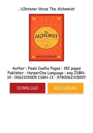 ..Obtener libros The Alchemist
Author : Paulo Coelho Pages : 182 pages
Publisher : HarperOne Language : eng ISBN-
10 : 0062315005 ISBN-13 : 9780062315007
 