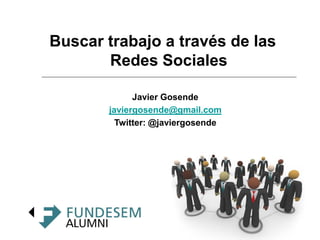 Buscar trabajo a través de las
       Redes Sociales

             Javier Gosende
       javiergosende@gmail.com
         Twitter: @javiergosende
 