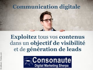 Exploitez tous vos contenus
dans un objectif de visibilité
et de génération de leads
©stillkost-Fotolia.com
Communication digitale
 