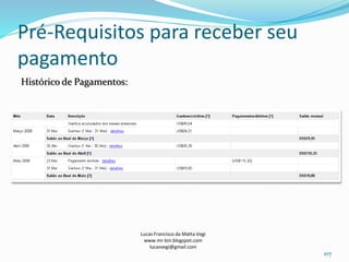 Pré-Requisitos para receber seu
pagamento
Histórico de Pagamentos:
Lucas Francisco da Matta Vegi
www.mr-bin.blogspot.com
lucasvegi@gmail.com
107
 