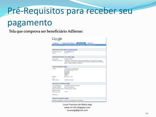 Pré-Requisitos para receber seu
pagamento
Tela que comprova ser beneficiário AdSense:
Lucas Francisco da Matta Vegi
www.mr-bin.blogspot.com
lucasvegi@gmail.com
112
 
