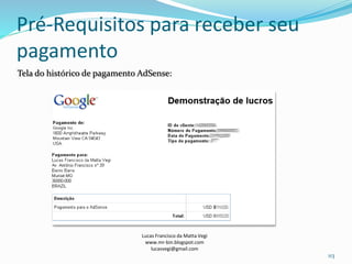 Pré-Requisitos para receber seu
pagamento
Tela do histórico de pagamento AdSense:
Lucas Francisco da Matta Vegi
www.mr-bin.blogspot.com
lucasvegi@gmail.com
113
 