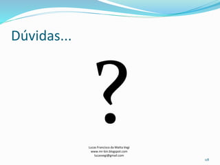 Dúvidas...
Lucas Francisco da Matta Vegi
www.mr-bin.blogspot.com
lucasvegi@gmail.com
118
 