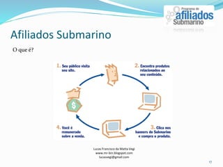 Afiliados Submarino
Lucas Francisco da Matta Vegi
www.mr-bin.blogspot.com
lucasvegi@gmail.com
17
O que é?
 