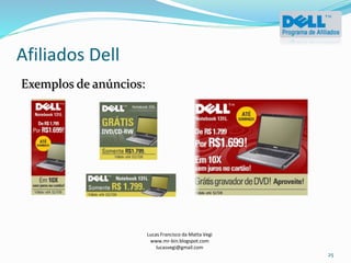 Afiliados Dell
Lucas Francisco da Matta Vegi
www.mr-bin.blogspot.com
lucasvegi@gmail.com
25
Exemplos de anúncios:
 