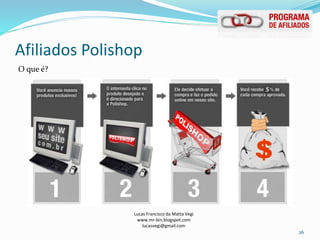 Afiliados Polishop
Lucas Francisco da Matta Vegi
www.mr-bin.blogspot.com
lucasvegi@gmail.com
26
O que é?
 