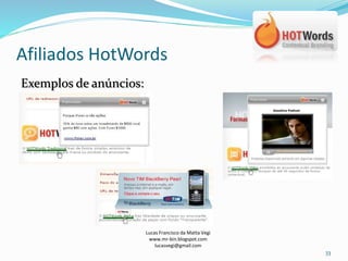 Afiliados HotWords
Lucas Francisco da Matta Vegi
www.mr-bin.blogspot.com
lucasvegi@gmail.com
33
Exemplos de anúncios:
 