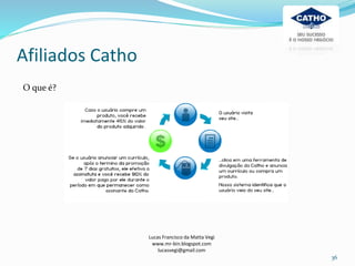 Afiliados Catho
Lucas Francisco da Matta Vegi
www.mr-bin.blogspot.com
lucasvegi@gmail.com
36
O que é?
 