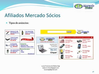 Afiliados Mercado Sócios
Lucas Francisco da Matta Vegi
www.mr-bin.blogspot.com
lucasvegi@gmail.com
46
 Tipos de anúncios:
 