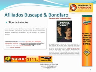 Afiliados Buscapé & Bondfaro
Lucas Francisco da Matta Vegi
www.mr-bin.blogspot.com
lucasvegi@gmail.com
48
 Tipos de Anúncios:
 