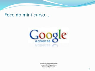 49
Lucas Francisco da Matta Vegi
www.mr-bin.blogspot.com
lucasvegi@gmail.com
Foco do mini-curso...
 