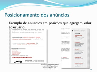Posicionamento dos anúncios
Lucas Francisco da Matta Vegi
www.mr-bin.blogspot.com
lucasvegi@gmail.com
66
Exemplo de anúncios em posições que agregam valor
ao usuário:
 