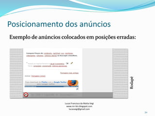 Posicionamento dos anúncios
Lucas Francisco da Matta Vegi
www.mr-bin.blogspot.com
lucasvegi@gmail.com
70
Exemplo de anúncios colocados em posições erradas:
Rodapé
 