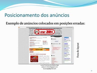 Posicionamento dos anúncios
Lucas Francisco da Matta Vegi
www.mr-bin.blogspot.com
lucasvegi@gmail.com
71
Exemplo de anúncios colocados em posições erradas:
Foradolayout
 