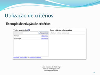 Utilização de critérios
Lucas Francisco da Matta Vegi
www.mr-bin.blogspot.com
lucasvegi@gmail.com
81
Exemplo de criação de critérios:
 