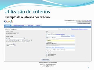 Utilização de critérios
Lucas Francisco da Matta Vegi
www.mr-bin.blogspot.com
lucasvegi@gmail.com
82
Exemplo de relatórios por critério:
 