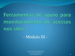 - Módulo III -
Lucas Francisco da Matta Vegi
www.mr-bin.blogspot.com
lucasvegi@gmail.com 83
 