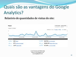 Quais são as vantagens do Google
Analytics?
Relatório de quantidades de visitas do site:
Lucas Francisco da Matta Vegi
www.mr-bin.blogspot.com
lucasvegi@gmail.com
88
 