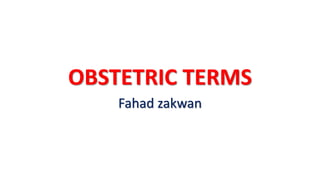 OBSTETRIC TERMS
Fahad zakwan
 
