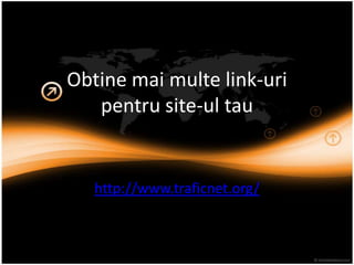 Obtine mai multelink-uripentru site-ul tau http://www.traficnet.org/ 