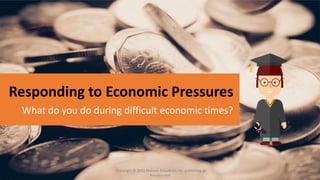 1-41-4Copyright © 2011 Pearson Education, Inc. publishing as
Prentice Hall
Responding to Economic Pressures
What do you do during difficult economic times?
 