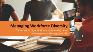 1-71-7Copyright © 2011 Pearson Education, Inc. publishing as
Prentice Hall
Managing Workforce Diversity
The people in organizations are becoming more
heterogeneous demographically
 