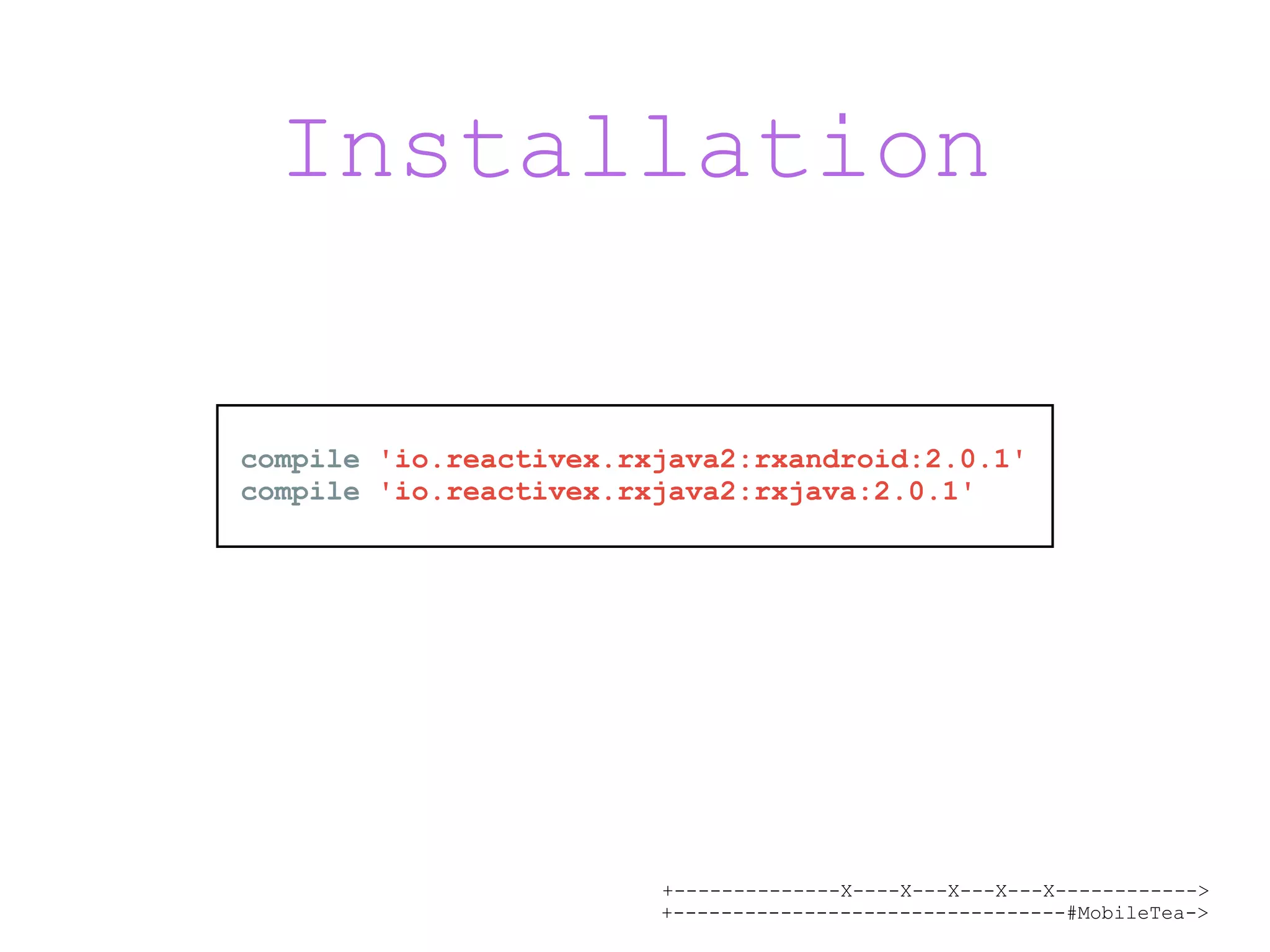 +--------------X----X---X---X---X------------> +---------------------------------#MobileTea-> Installation compile 'io.reactivex.rxjava2:rxandroid:2.0.1' compile 'io.reactivex.rxjava2:rxjava:2.0.1' 