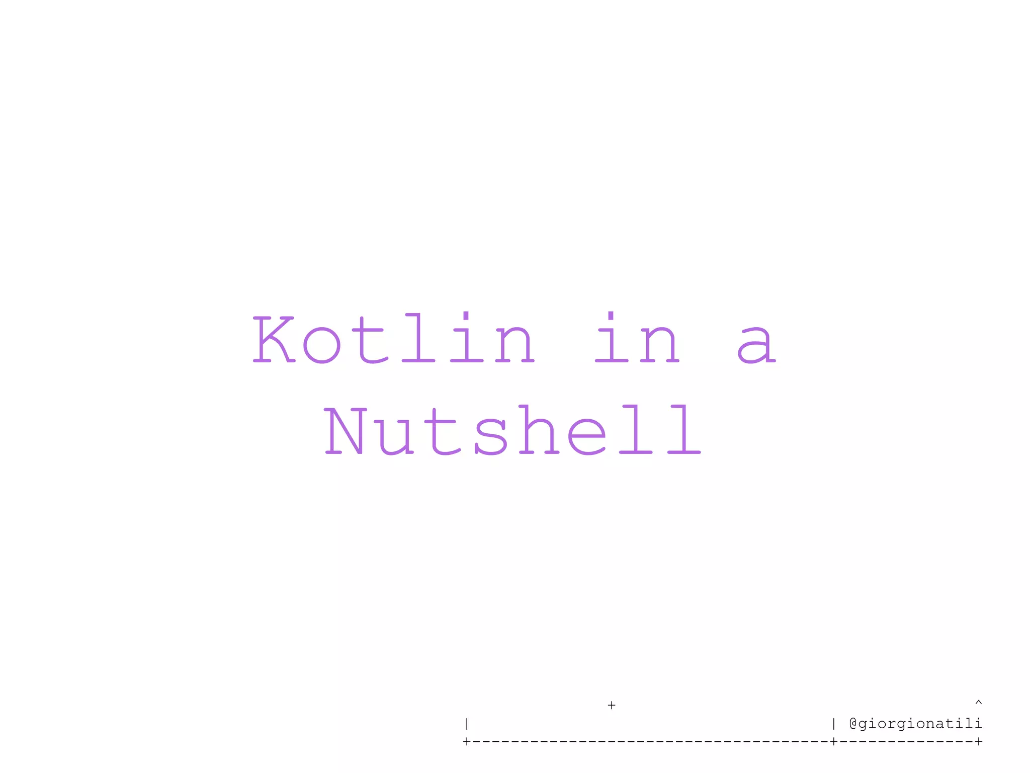 + ^ | | @giorgionatili +-------------------------------------+--------------+ Kotlin in a Nutshell 