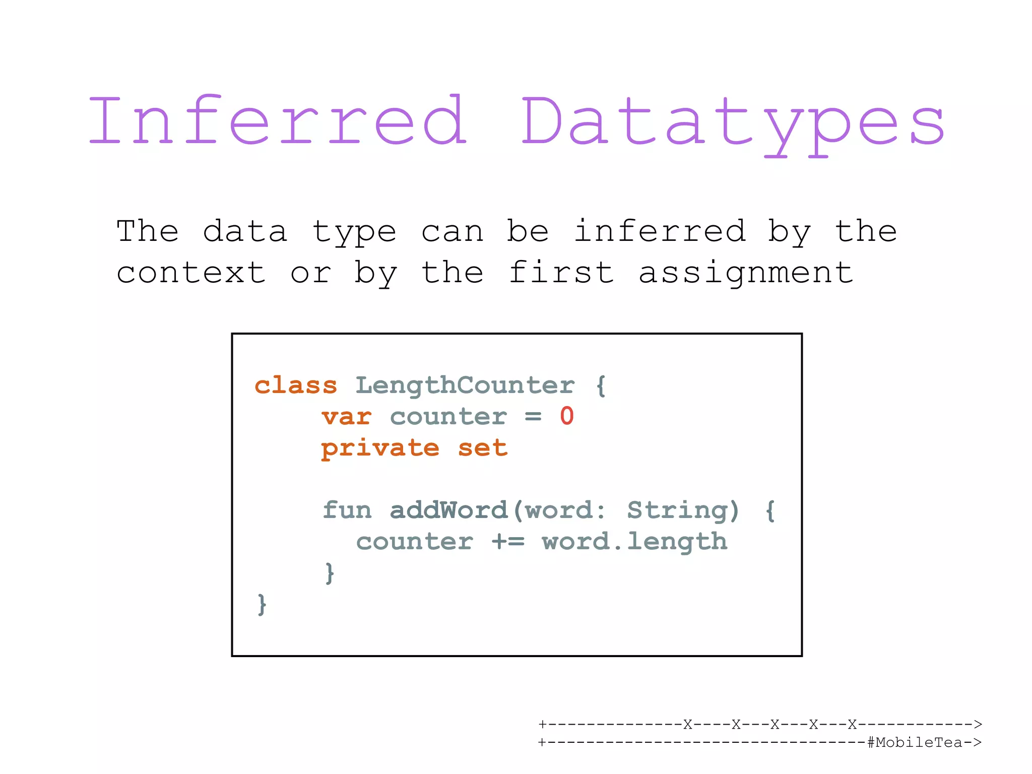 +--------------X----X---X---X---X------------> +---------------------------------#MobileTea-> Inferred Datatypes The data type can be inferred by the context or by the first assignment class LengthCounter { var counter = 0 private set fun addWord(word: String) { counter += word.length } } 
