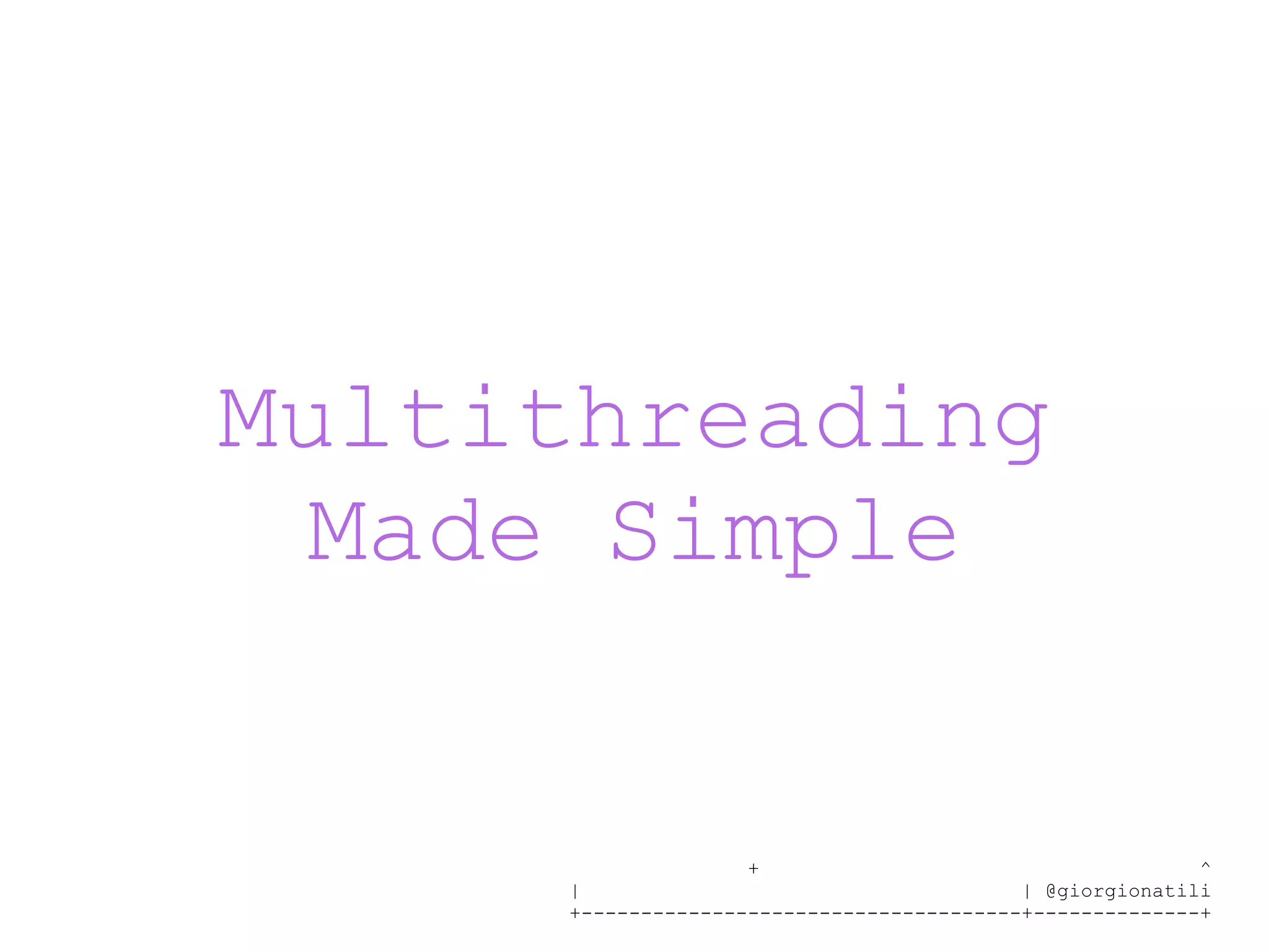 + ^ | | @giorgionatili +-------------------------------------+--------------+ Multithreading Made Simple 
