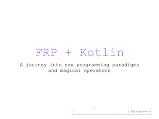 + ^
| | @giorgionatili
+-------------------------------------+--------------+
FRP + Kotlin
A journey into new programming paradigms
and magical operators
 