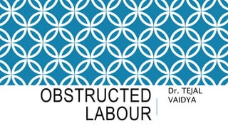 OBSTRUCTED
LABOUR
Dr. TEJAL
VAIDYA
 