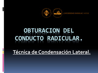 OBTURACION DEL
CONDUCTO RADICULAR.
Técnica de Condensación Lateral.
 