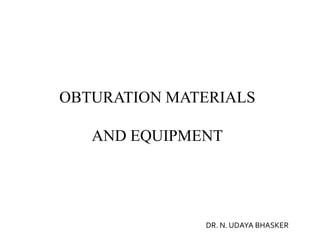OBTURATION MATERIALS
AND EQUIPMENT

DR. N. UDAYA BHASKER

 