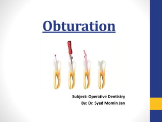 Obturation
Subject: Operative Dentistry
By: Dr. Syed Momin Jan
 