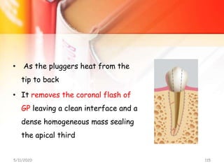 • As the pluggers heat from the
tip to back
• It removes the coronal flash of
GP leaving a clean interface and a
dense homogeneous mass sealing
the apical third
5/11/2020 115
 