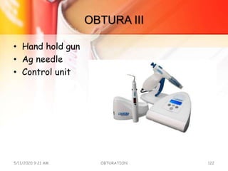 OBTURA III
• Hand hold gun
• Ag needle
• Control unit
5/11/2020 9:21 AM OBTURATION 122
 